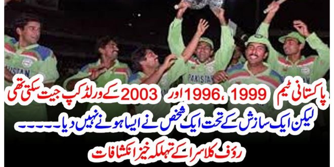 پاکستانی ٹیم1999، 1996 اور2003 کے ورلڈ کپ جیت سکتی تھی،، ایک سازش کے تحت ایک شخص نے ایسا ہونے نہیں دیا، تہلکہ خیز انکشافات –