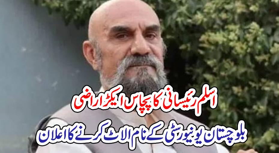 اسلم رئیسانی کا پچاس ایکڑ اراضی بلوچستان یونیورسٹی کے نام الاٹ کرنے کا اعلان