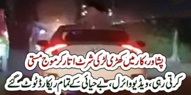 پشاور، کار میں کھڑی لڑکی شرٹ اتار کر موج مستی کرتی رہی، ویڈیو وائرل،بے حیائی کے تمام ریکارڈ ٹوٹ گئے – The News Pak