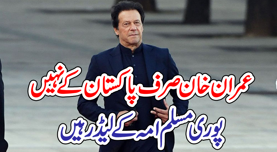 عمران خان صرف پاکستان کے نہیں پوری مسلم امہ کے لیڈر ہیں –