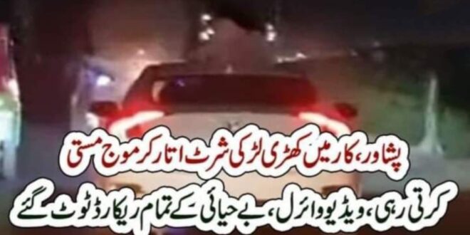 پشاور، کار میں کھڑی لڑکی شرٹ اتار کر موج مستی کرتی رہی، ویڈیو وائرل،بے حیائی کے تمام ریکارڈ ٹوٹ گئے – The News 100