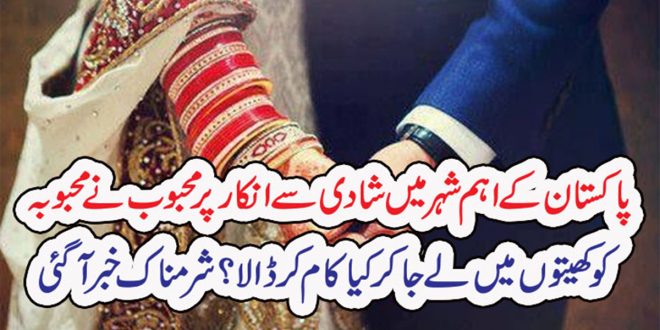 پاکستان کے اہم شہرمیں شادی سے انکار پر محبوب نے محبوبہ کو کھیتوں میں لے جا کر کیا کام کر ڈالا ؟ – Nation 92 News