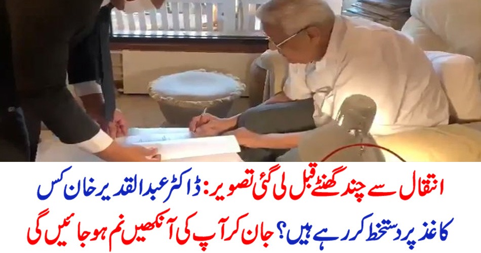 انتقال سے چند گھنٹے قبل لی گئی تصویر : ڈاکٹر عبدالقدیر خان کس کاغذ پر دستخط کررہے ہیں ؟ جان کر آپ کی آنکھیں نم ہو جائیں گی –