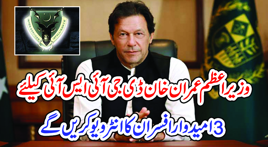 وزیراعظم عمران خان ڈی جی آئی ایس آئی کیلئے3 امیدوار افسران کا انٹرویو کریں گے –