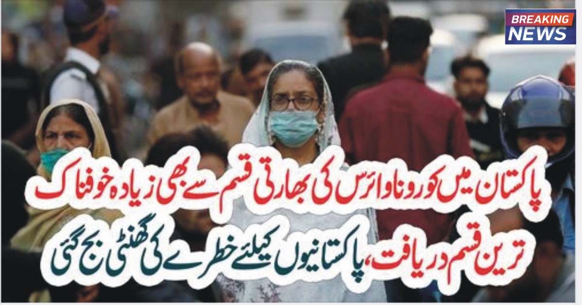 پاکستان میں کورونا وائرس کی بھارتی قسم سےبھی زیادہ خوفنا ک ترین قسم دریافت ، پاکستانیو ں کیلئے خطرے کی گھنٹی بج گئی