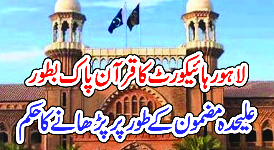 لاہور ہائیکورٹ کا قرآن پاک بطور علیحدہ مضمون کے طور پر پڑھانے کا حکم – PAKISTAN PRESS