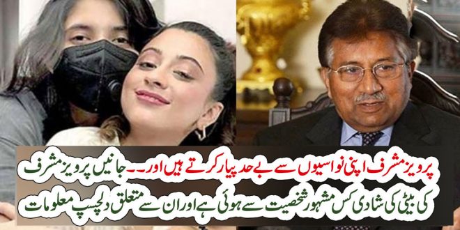 پرویز مشرف اپنی نواسیوں سے بے حد پیار کرتے ہیں اور ۔۔ جانیں پرویز مشرف کی بیٹی کی شادی کس مشہور شخصیت سے ہوئی – Pak 92 News