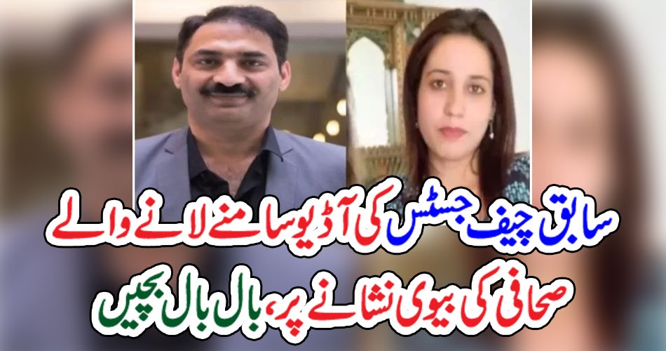 سابق چیف جسٹس کی آڈیو سامنے لانے والے صحافی کی بیوی نشانے پر،بال بال بچیں