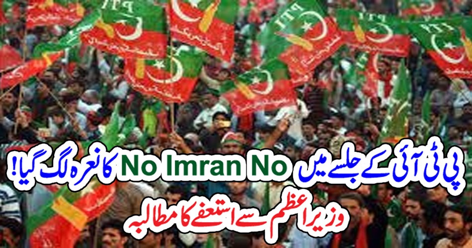 پی ٹی آئی کے جلسے میں’No Imran No‘کا نعرہ لگ گیا! وزیر اعظم سے استعفے کا مطالبہ – Qahani.com