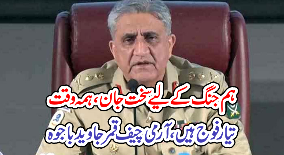 ہم جنگ کے لیے سخت جان، ہمہ وقت تیار فوج ہیں،آرمی چیف قمر جاوید باجوہ
