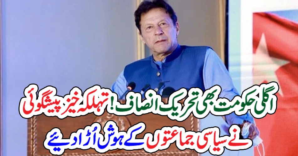 اگلی حکومت بھی تحریک انصاف ! تہلکہ خیز پیشگوئی نے سیاسی جماعتوں کے ہوش اُڑا دیئے