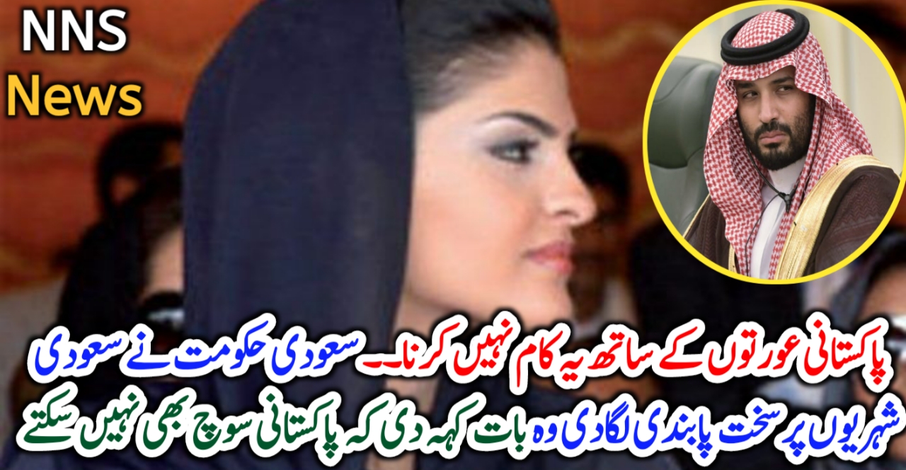 پاکستانی عورتوں کے ساتھ یہ کام نہیں کرنا۔۔ سعودی حکومت نے سعودی شہریوں پر سخت پابندی لگادی وہ بات کہہ دی کہ پاکستانی سوچ بھی نہیں سکتے –