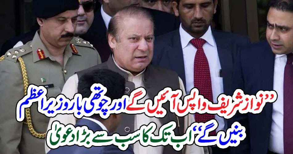 ’’نواز شریف واپس آئیں گے اور چوتھی بار وزیراعظم بنیں گے‘‘ اب تک کا سب سے بڑا دعویٰ