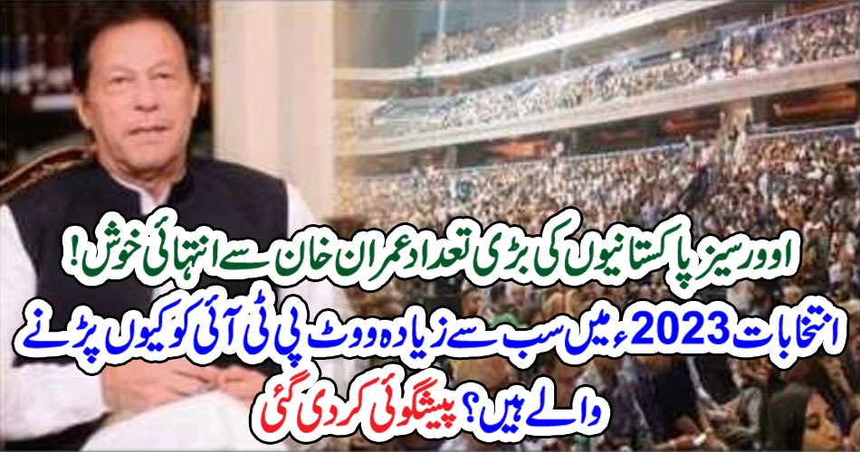 وور سیز پاکستانیوں کی بڑی تعداد عمران خان سے انتہائی خوش! انتخابات 2023 ء میں سب سے زیادہ ووٹ پی ٹی آئی کو کیو ں پڑنے والے ہیں؟ پیشگوئی کر دی گئی