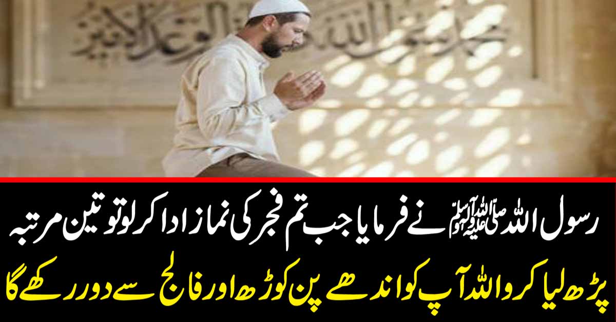 رسول اللہ ﷺ نے فر ما یا: جب تم فجر کی نماز ادا کر لو تو تین مر تبہ پڑ ھ لیا کرو۔ اللہ آپ کو اندھے پن، کوڑھ اور فالج سے محفوظ رکھے گا