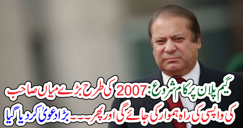 گیم پلان پر کام شروع : 2007 کی طرح بڑے میاں صاحب کی واپسی کی راہ ہموار کی جائے گی اور پھر ۔۔۔۔۔۔ بڑا دعویٰ کردیا گیا