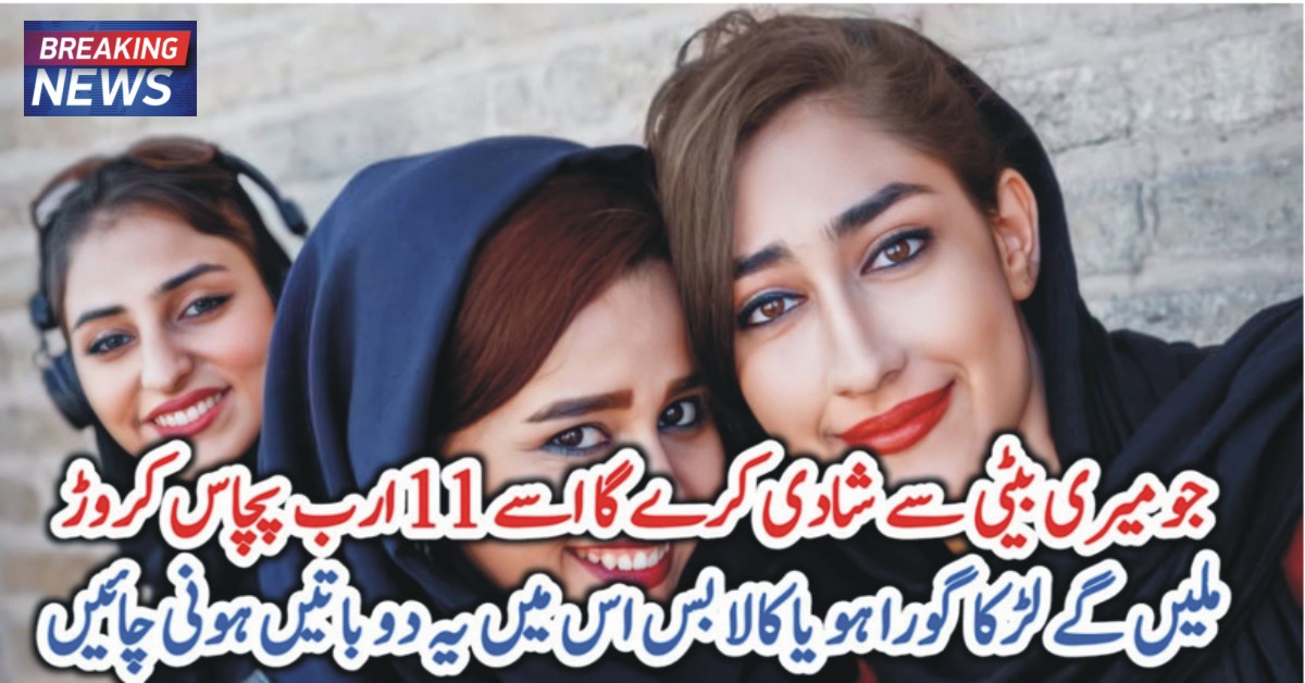 جو میری بیٹی سے شادی کرے گا اسے 11 ارب پچاس کروڑ ملیں گے لڑکا گورا ہو یا کالا بس اس میں یہ دو باتیں ہونی چائیں