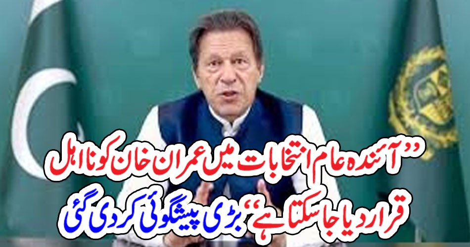 ’’آئندہ عام انتخابات میں عمران خان کو نااہل قرار دیا جاسکتا ہے‘‘ بڑی پشگوئی کر دی گئی