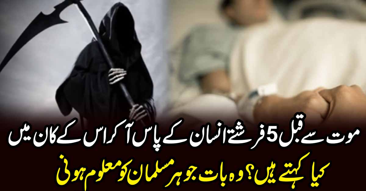 موت سے قبل 5فرشتے انسان کے پا س آکراس کے کان میں کیاکہتے ہیں ؟ وہ بات جو ہر مسلمان کو معلوم ہونی