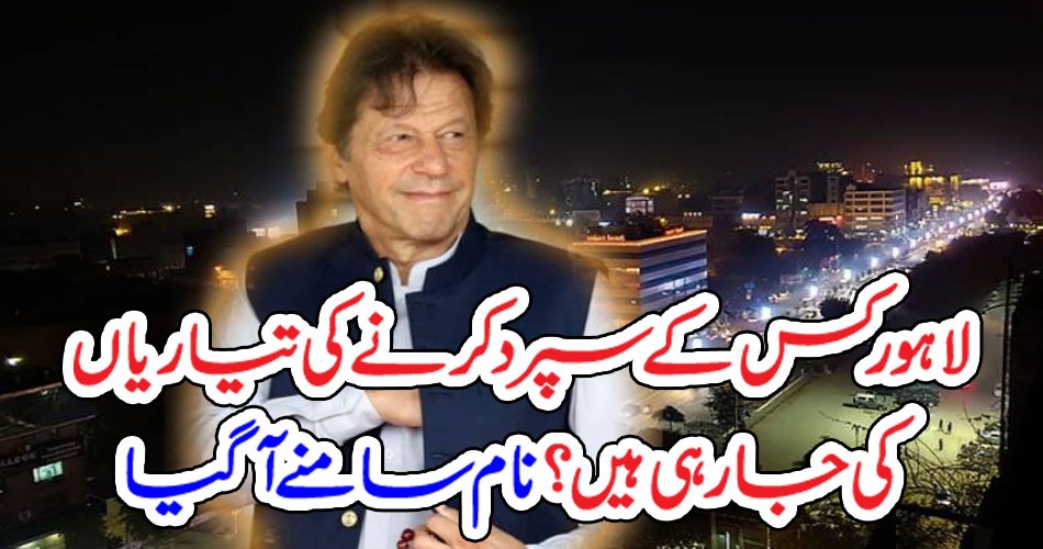 لاہور کس کے سپر دکرنے کی تیاریاں کی جا رہی ہیں ؟نام سامنے آگیا