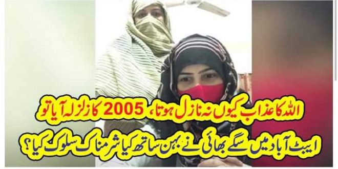 اللہ کا عذاب کیوں نہ نازل ہوتا ، 2005 کا زلزلہ آیا تو ایبٹ آباد میں سگے بھائی نےبہن ساتھ کیا شرمناک سلوک کیا ؟ – The Urdu Time