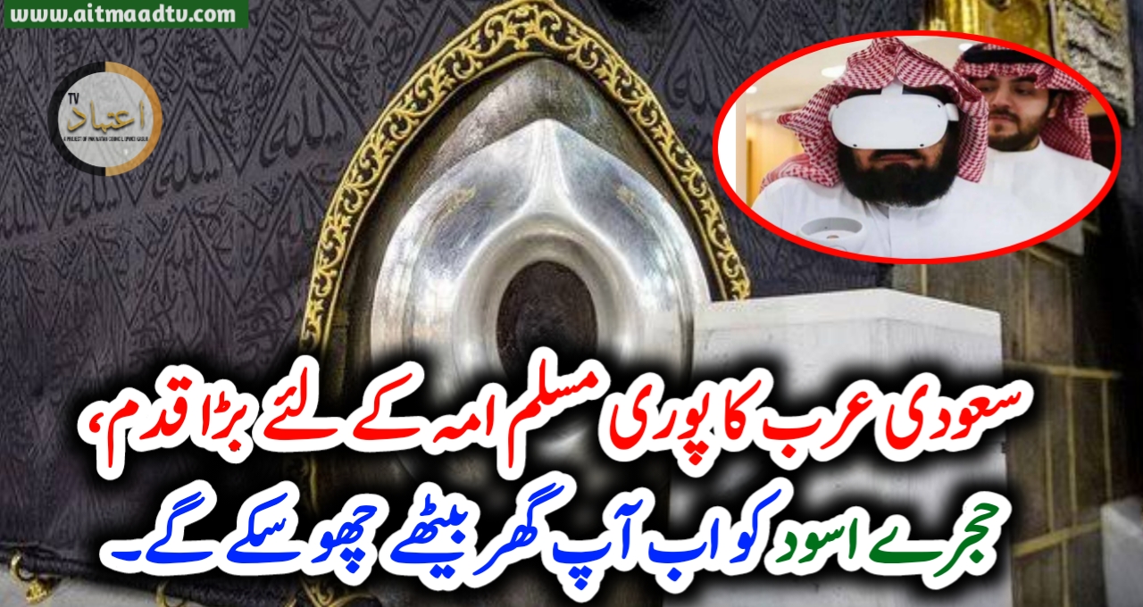 سعودی عرب کا پوری مسلم امہ کے لئے بڑا قدم، حجرے اسود کو اب آپ گھر بیٹھے چھو سکے گے۔ – Aitmaad TV