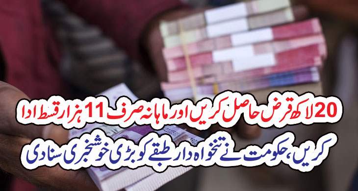20لاکھ قرض حاصل کریں اور ماہانہ صرف 11ہزار قسط ادا کریں، حکومت نے تنخواہ دار طبقے کو بڑی خوشخبری سنا دی – Today Newztv