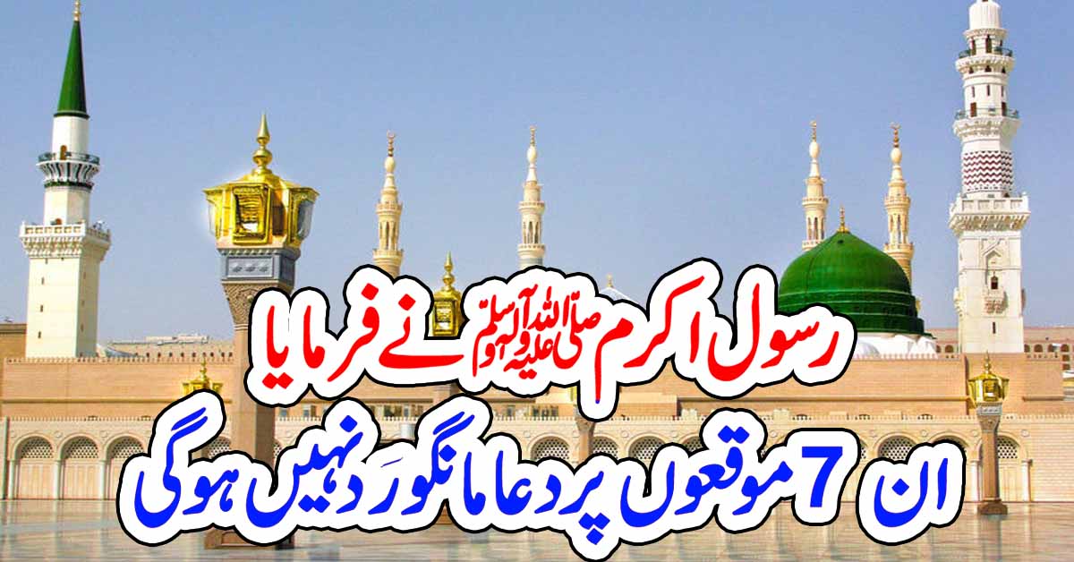 رسول اکرم ﷺ نے فر ما یا ان 7 مو قعوں پر دعا مانگو رَد نہیں ہو گی