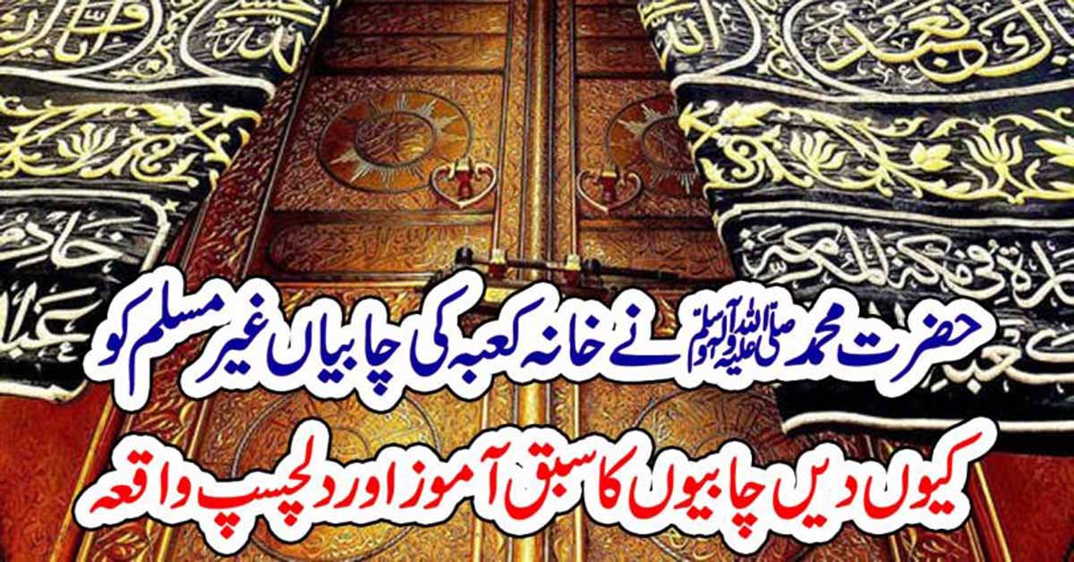 حضرت محمدﷺ نے خانہ کعبہ کی چابیاں غیر مسلم کو کیوں دیں،چابیوں کا سبق آموز اوردلچسپ واقعہ