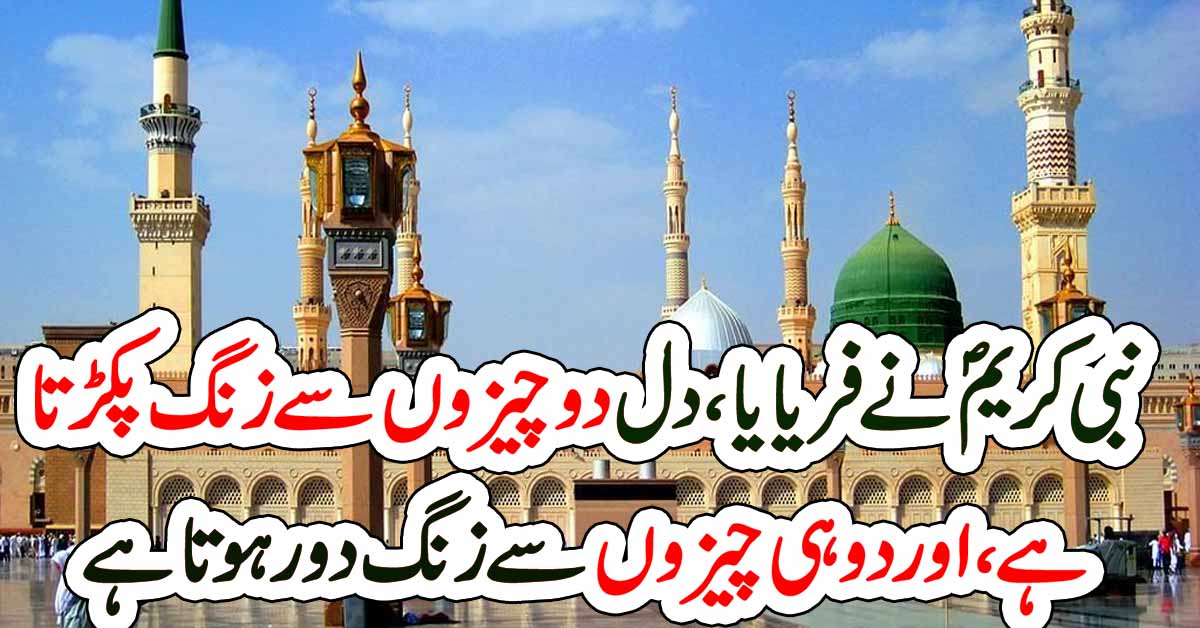 نبی کریم ؐنے فریایا :دل دو چیزوں سے زنگ پکڑتا ہے