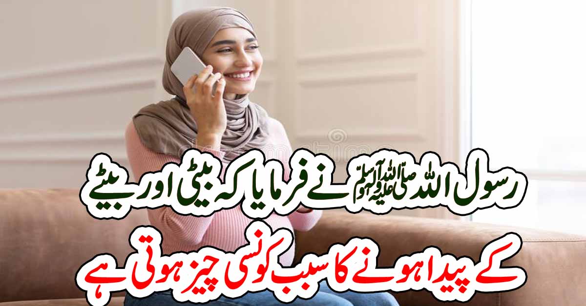 رسول اللہ ﷺ نے فرمایا کہ بیٹی اور بیٹے کے پیدا ہونے کا سبب کونسی چیز ہوتی ہے