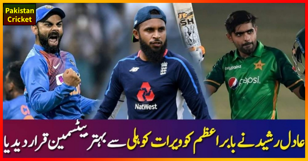 عادل رشید نے بابراعظم کو ویرات کوہلی سے بہتر بیٹسمین قرار دے دیا – Cricket News