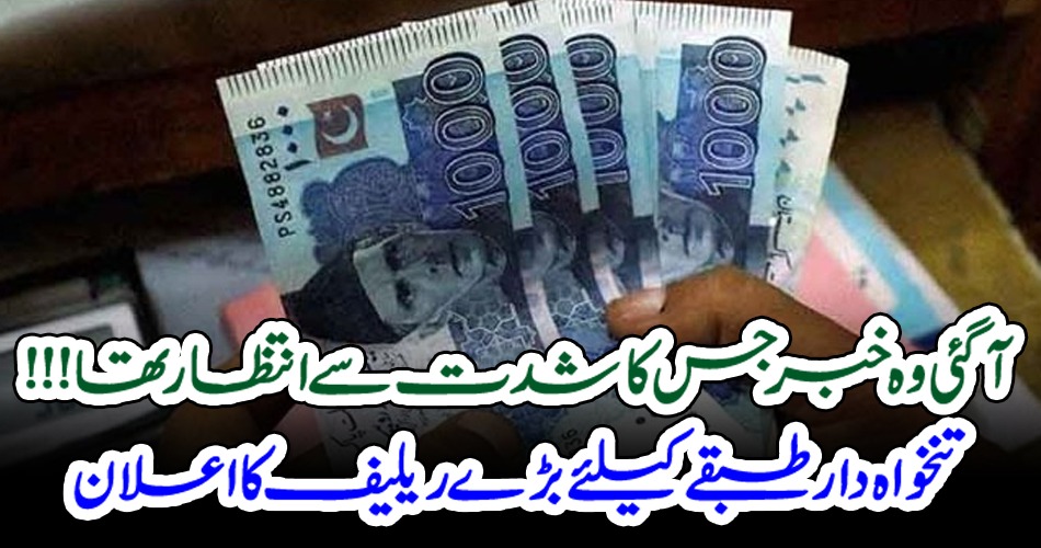 آگئی وہ خبر جس کا شدت سے انتظار تھا!!! تنخواہ دار طبقے کیلئے بڑے ریلیف کا اعلان