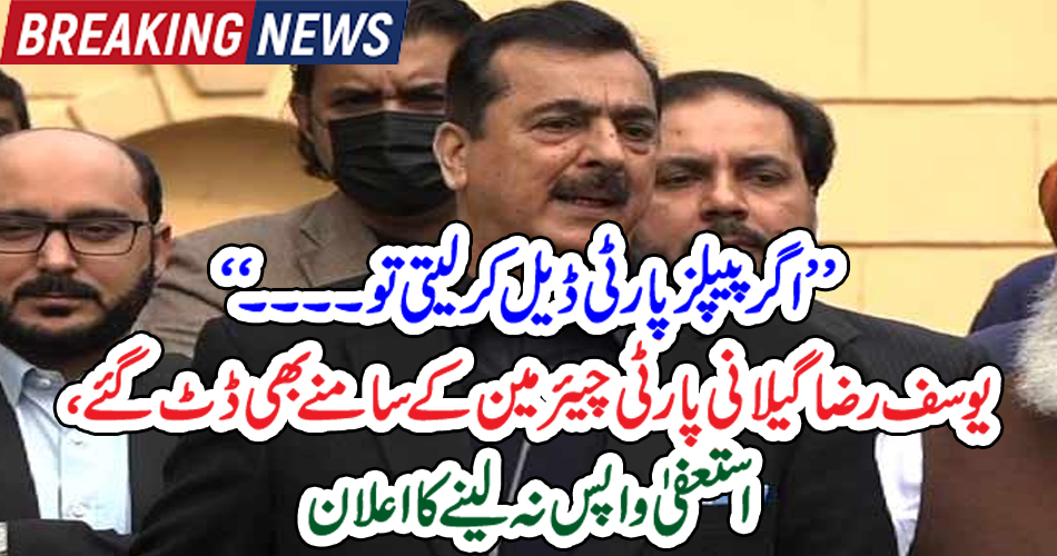’’ اگر پیپلز پارٹی ڈیل کر لیتی تو۔۔۔۔‘‘ یوسف رضا گیلانی پارٹی چیئرمین کے سامنے بھی ڈٹ گئے، استعفیٰ واپس نہ لینے کا اعلان