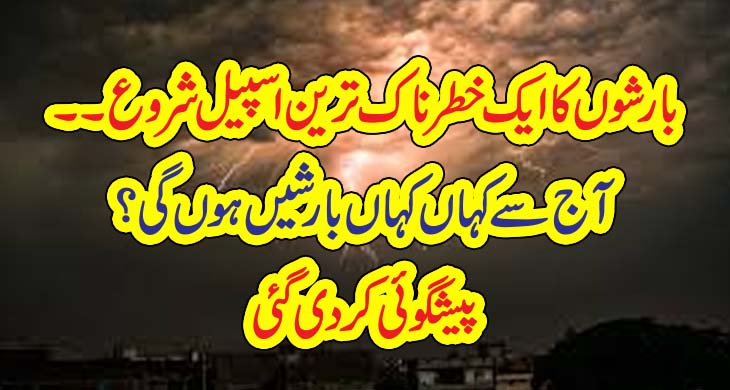 بارشوں کا ایک خطرناک ترین اسپیل شروع۔۔ آج سے کہاں کہاں بارشیں ہوں گی ؟پیشگوئی کردی گئی