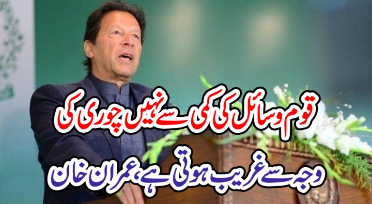 قوم وسائل کی کمی سے نہیں چوری کی وجہ سے غریب ہوتی ہے،عمران خان